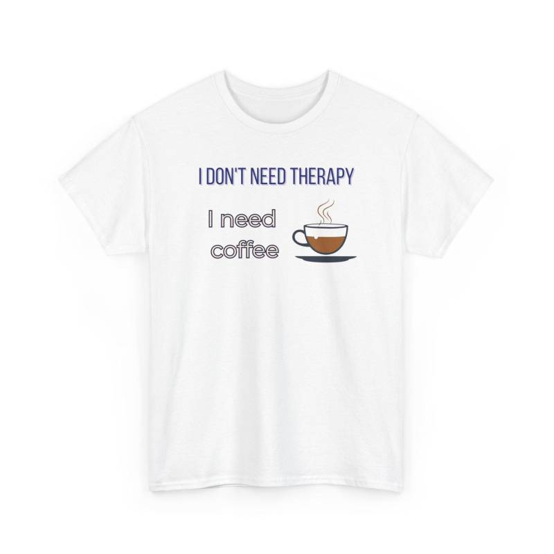 I Dont Need Therapy, Coffee - Funny Statement T-Shirt | Perfect Gift For Lovers Casual Wear I Dont Need Therapy, Coffee - Funny Statement T-Shirt | Perfect Gift For Lovers Casual Wear von ThePixelForgeStudio