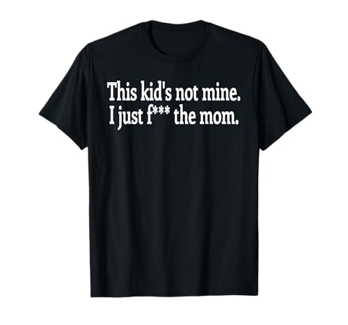 This Kid's not Mine. I just f The mom. T-Shirt This Kid's not Mine. I just f The mom. T-Shirt von This kids not mine. I just f the mom.