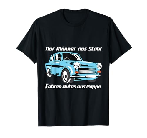 Männer aus Stahl fahren Autos aus Pappe - Trabant Shirt T-Shirt von Trabant T-Shirts und Geschenke für Trabi Fahrer