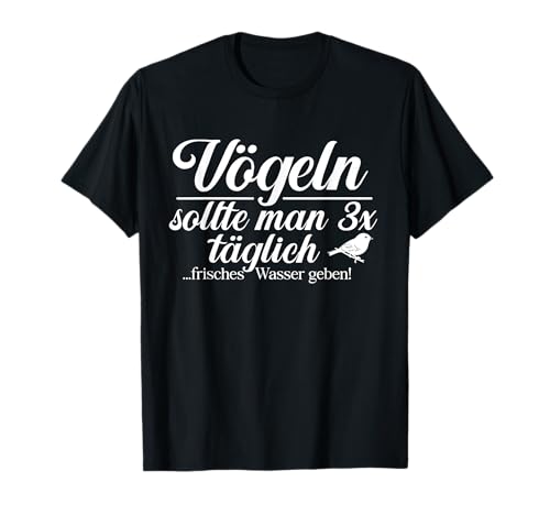 VÖGELN - SOLLTE MAN 3X TÄGLICH frisches Wasser geben - Vogel T-Shirt VÖGELN - SOLLTE MAN 3X TÄGLICH frisches Wasser geben - Vogel T-Shirt von VÖGELN SOLLTE MAN 3X TÄGLICH frisches Wasser geben