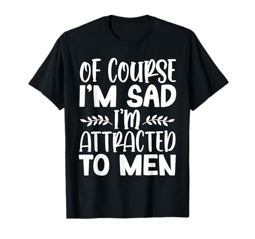 Of Course I’m Sad I’m Attracted To Men T-Shirt von Von Männern Angezogen Heterosexuell