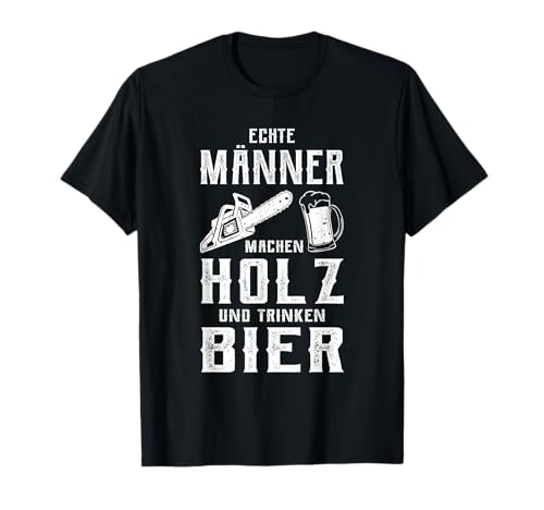 Echte Männer machen Holz und trinken Bier T-Shirt von Waldarbeiter Holzfäller Förster Forstwirt Outfit