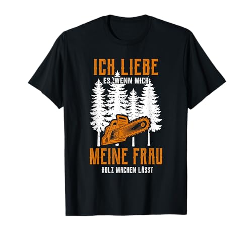 Ich liebe es wenn meine frau mich holz machen lässt T-Shirt von Waldarbeiter Holzfäller Förster Forstwirt Outfit