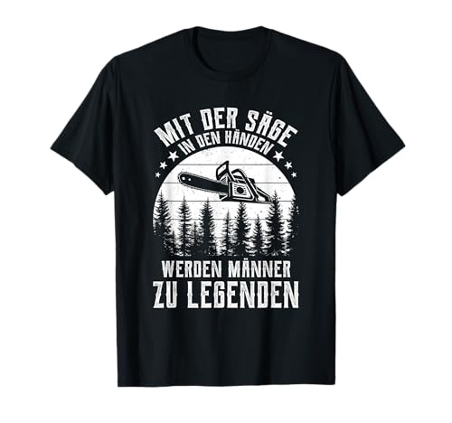 Mit der Säge in den Händen werden Männer zu Legenden T-Shirt von Waldarbeiter Holzfäller Förster Forstwirt Outfit