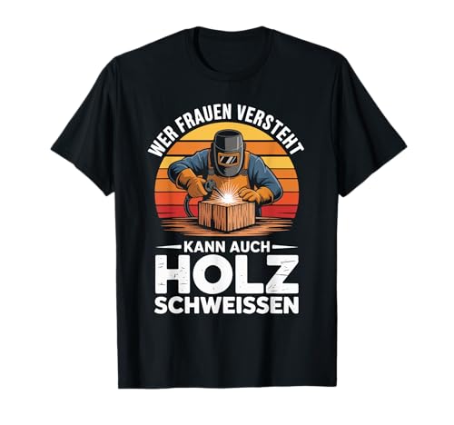 Wer Frauen Versteht Kann Auch Holz Schweißen T-Shirt Wer Frauen Versteht Kann Auch Holz Schweißen T-Shirt von Wer Frauen Versteht Holz Schweißen