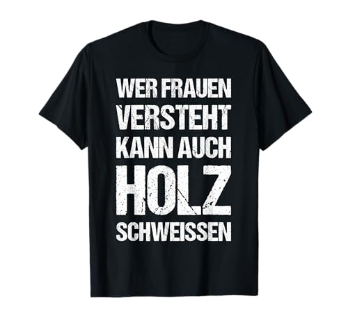 Wer Frauen Versteht Kann Auch Holz Schweissen Lustige Spruch T-Shirt von Wer Frauen Versteht Kann Auch Holz Schweissen Idee