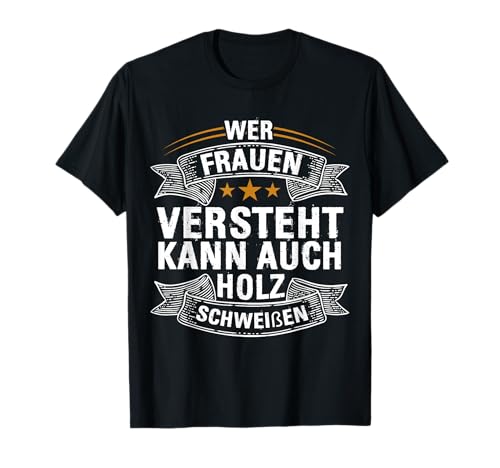 Wer Frauen Versteht Kann Auch Holz Schweißen T-Shirt Wer Frauen Versteht Kann Auch Holz Schweißen T-Shirt von Wer Frauen Versteht Kann Auch Holz Schweißen