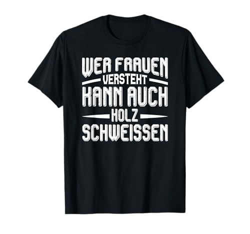 Wer Frauen versteht kann auch Holz schweissen T-Shirt von Wer Frauen versteht kann auch Holz schweißen