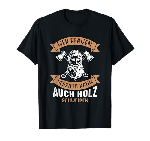 Mann Sarkasmus Wer Frauen versteht kann auch Holz schweißen T-Shirt von Wer Frauen versteht kann auch Holz schweissen