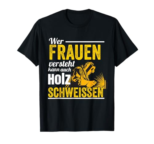 Wer Frauen versteht kann auch Holz schweißen T-Shirt Wer Frauen versteht kann auch Holz schweißen T-Shirt von Wer Frauen versteht kann auch Holz schweißen
