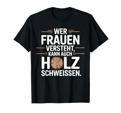 Wer Frauen versteht kann auch Holz schweißen T-Shirt von Wer Frauen versteht kann auch Holz schweißen