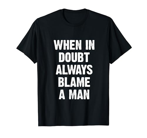 When In Doubt Always Blame A Man T-Shirt When In Doubt Always Blame A Man T-Shirt von When In Doubt Always Blame A Man