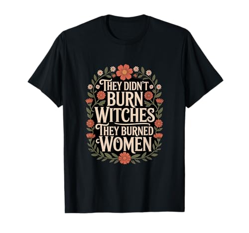 Sie haben Keine Hexen verbrannt, sie haben Frauen verbrannt, Blumen, Blumen T-Shirt Sie haben Keine Hexen verbrannt, sie haben Frauen verbrannt, Blumen, Blumen T-Shirt von Witches Feminism Witchy & Book Co