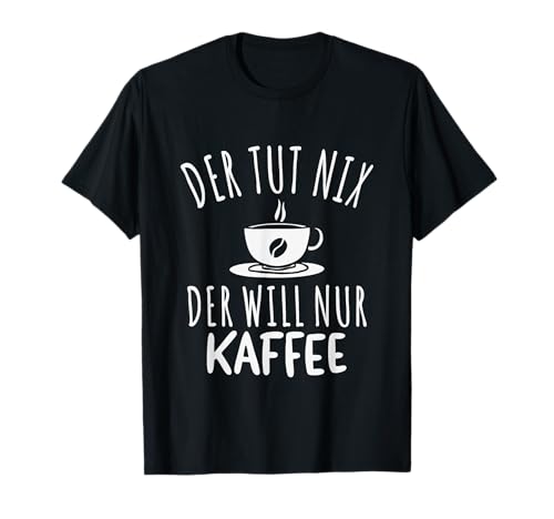 Der Tut Nix Der Will Nur Kaffee Spruch Herren T-Shirt Der Tut Nix Der Will Nur Kaffee Spruch Herren T-Shirt von Witzige Kaffee Spruchmotive für Morgenmuffel