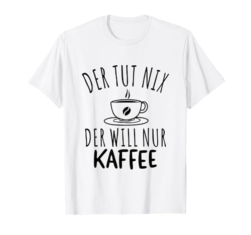 Der Tut Nix Der Will Nur Kaffee Spruch Herren T-Shirt Der Tut Nix Der Will Nur Kaffee Spruch Herren T-Shirt von Witzige Kaffee Spruchmotive für Morgenmuffel