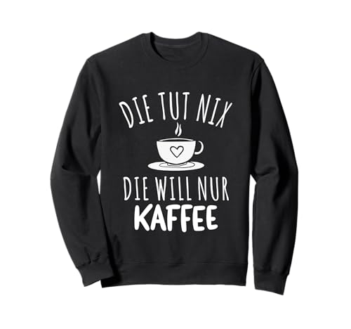 Die Tut Nix Die Will Nur Kaffee Spruch Damen Sweatshirt Die Tut Nix Die Will Nur Kaffee Spruch Damen Sweatshirt von Witzige Kaffee Spruchmotive für Morgenmuffel