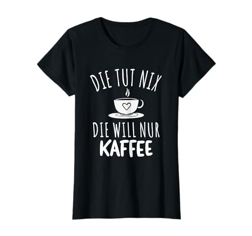 Die Tut Nix Die Will Nur Kaffee Spruch Damen T-Shirt Die Tut Nix Die Will Nur Kaffee Spruch Damen T-Shirt von Witzige Kaffee Spruchmotive für Morgenmuffel