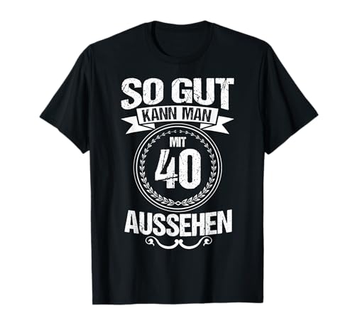 So gut kann man mit 40 aussehen Präsent zum 40 Geburtstag T-Shirt von Witzige Spruch Geschenke zum Geburtstag