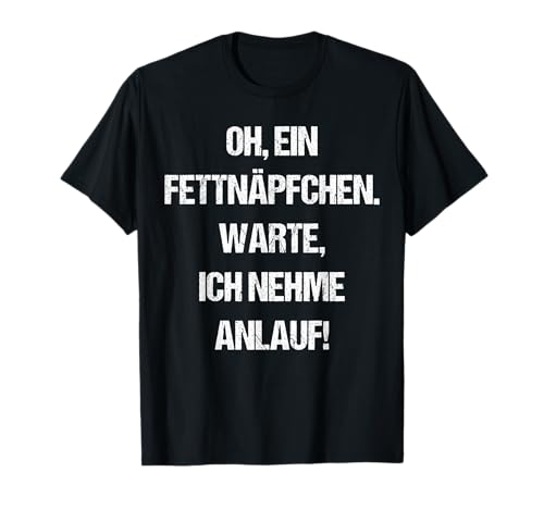 Ein Fettnäpfchen Warte Nehme Anlauf Frauen Männer Lustiges T-Shirt Ein Fettnäpfchen Warte Nehme Anlauf Frauen Männer Lustiges T-Shirt von Witzige Tollpatsch Humor Ironie Herren Damen Deko