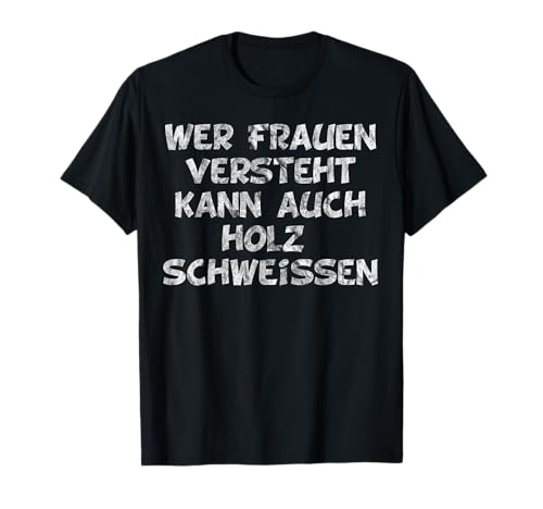 Wer Frauen versteht kann auch Holz schweissen Männer Humor T-Shirt Wer Frauen versteht kann auch Holz schweissen Männer Humor T-Shirt von Witziger Spruch für Frauenversteher