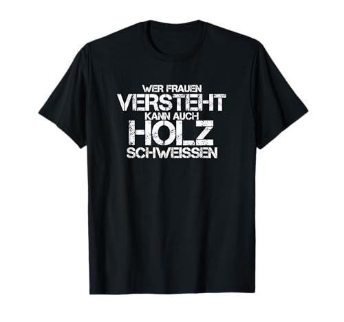 Wer Frauen Versteht Kann Auch Holz Schweissen Ironie Frauen T-Shirt Wer Frauen Versteht Kann Auch Holz Schweissen Ironie Frauen T-Shirt von Womanizer Faszination Forst Schweißer Holzfäller
