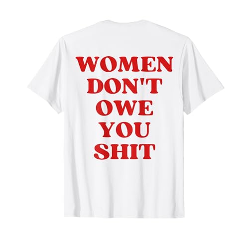 Women Don't Owe You Shit Pro Choice Feminist Equality T-Shirt Women Don't Owe You Shit Pro Choice Feminist Equality T-Shirt von Women Don't Owe You