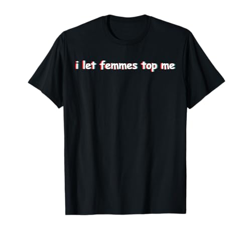 I Let Femmes Top Me Women Feminism Shirt LGBT Support T-Shirt I Let Femmes Top Me Women Feminism Shirt LGBT Support T-Shirt von Womens Feminism Shirt