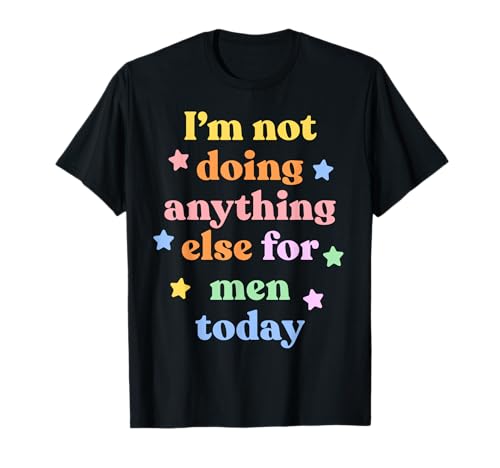 I’m not doing anything else for men today X Feministin T-Shirt I’m not doing anything else for men today X Feministin T-Shirt von X I’m not doing anything else X for men today X