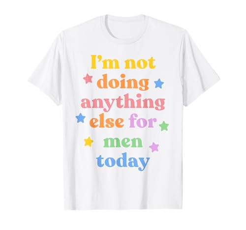 I’m not doing anything else for men today X Feministin T-Shirt I’m not doing anything else for men today X Feministin T-Shirt von X I’m not doing anything else X for men today X