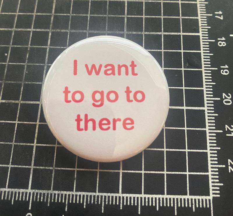 I Want To Go There - Witziger Button, Anstecker, Pin, Magnet, Accessoire I Want To Go There - Witziger Button, Anstecker, Pin, Magnet, Accessoire von frostovision