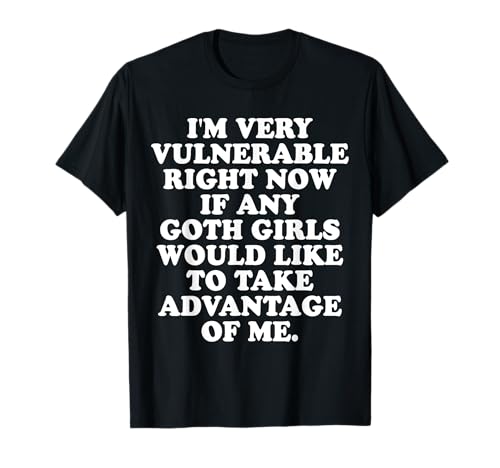 i'm very vulnerable right now if any goth girls T-Shirt von i'm very vulnerable right now if any goth girls me