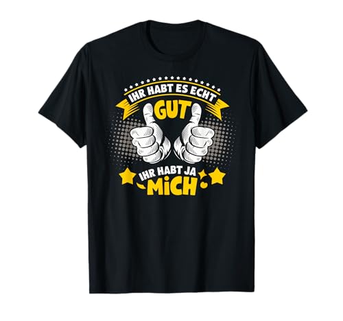 ihr habt es echt gut ihr habt ja mich Lustige Sprüche Männer T-Shirt von ihr habt es echt gut ihr habt ja mich