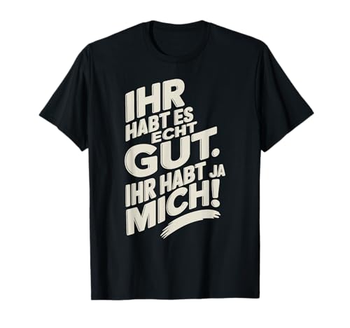 ihr habt es echt gut ihr habt ja mich Lustige Sprüche Männer T-Shirt ihr habt es echt gut ihr habt ja mich Lustige Sprüche Männer T-Shirt von ihr habt es echt gut ihr habt ja mich