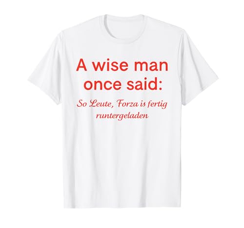 a Wise Man Once Said so Leute Forza is fertig runtergeladen T-Shirt a Wise Man Once Said so Leute Forza is fertig runtergeladen T-Shirt von lustige zitate über humor