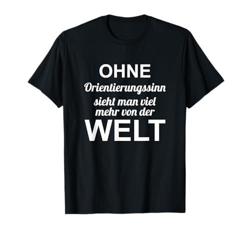 ohne Orientierungssinn sieht man viel mehr von der Welt T-Shirt ohne Orientierungssinn sieht man viel mehr von der Welt T-Shirt von lustiger Spruch für Leute ohne Orientierung