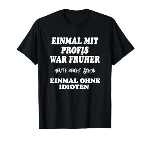 EINMAL MIT PROFIS war früher .... Herren mit Lustige Sprüche Halbarm T-Shirt von mehr Motive von Lustige Sprüchen für Jung & Alt