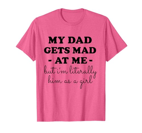 My dad gets mad at me but I'm Literally him as a Girl T-Shirt My dad gets mad at me but I'm Literally him as a Girl T-Shirt von my dad gets mad at me but i'm literally him tees