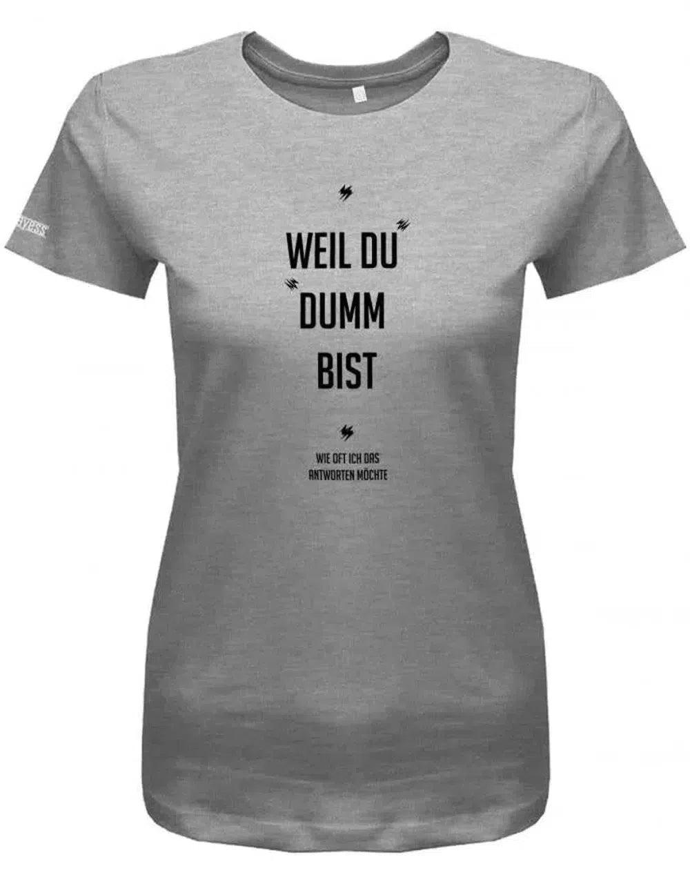 Weil Du Dumm Bist - Wie Oft Ich Das Antworten Möchte Arbeit Damen T-Shirt von myShirtStore