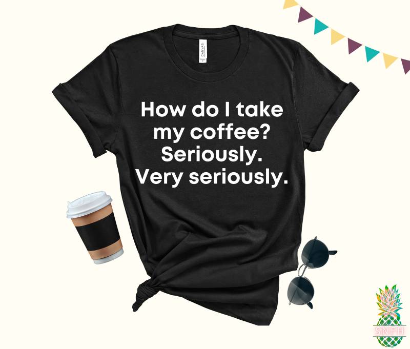 Wie Nehme Ich Meinen Kaffee?ernst, Sehr Ernstdieses Lustige Kaffee-Shirt Ist Ein Tolles Geschenk Für Kaffee-Liebhaber & Kaffee-T-Shirt Müde Mütter von trendythreadsapparel
