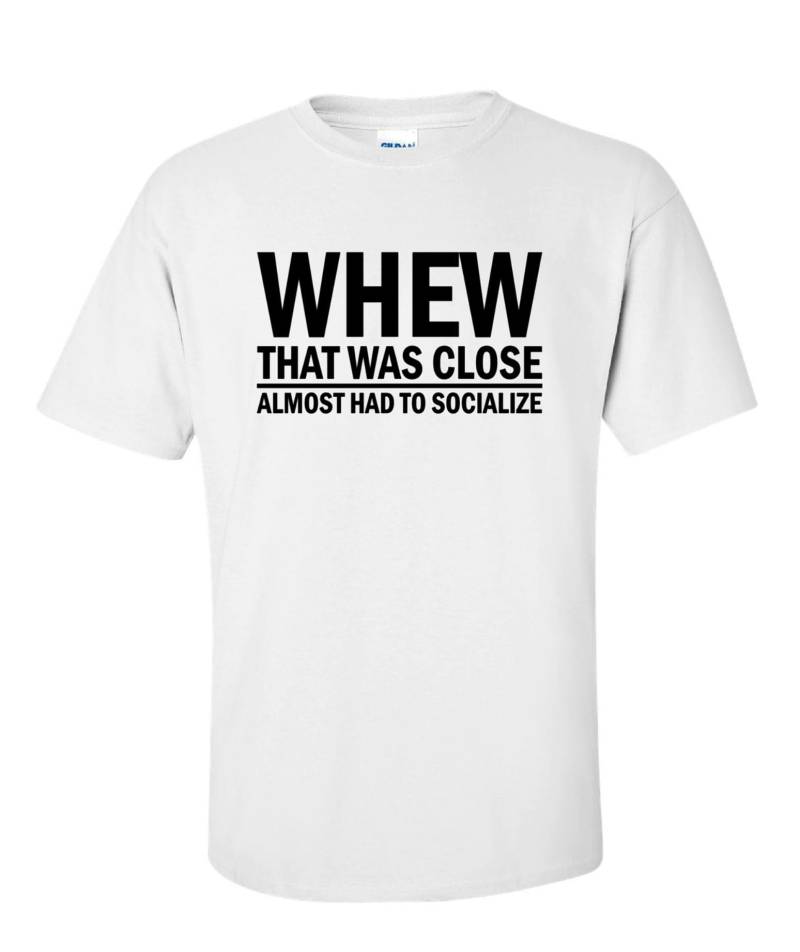 Whew That Was Close Almost Had To Socialize/Anti-Social Shirt von xBMcDesigns